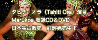 本場タヒチの祭典ヘイヴァ・イ・タヒチ2011総合優勝グループタヒチ・オラ（Tahiti Ora） 演目Marukoa 収録CD＆DVD　日本独占販売　好評発売中！