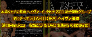 本場タヒチの祭典　ヘイヴァ・イ・タヒチ 2011　総合優勝グループタヒチ・オラ(TAHITI ORA) ヘイヴァ優勝 演目Marukoa 収録CD & DVD 卸販売　のお知らせ！